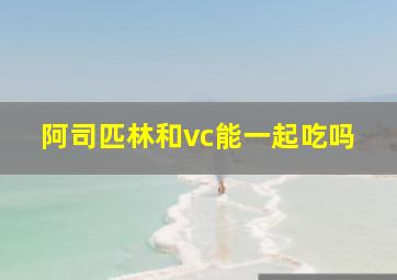 阿司匹林和vc能一起吃吗