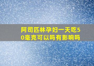 阿司匹林孕妇一天吃50毫克可以吗有影响吗