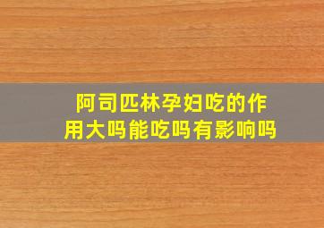 阿司匹林孕妇吃的作用大吗能吃吗有影响吗