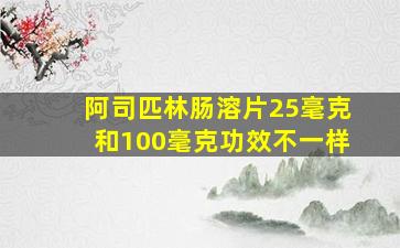 阿司匹林肠溶片25毫克和100毫克功效不一样