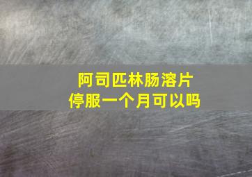 阿司匹林肠溶片停服一个月可以吗