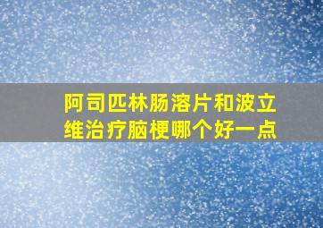 阿司匹林肠溶片和波立维治疗脑梗哪个好一点