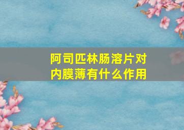 阿司匹林肠溶片对内膜薄有什么作用