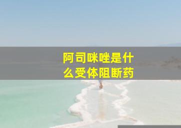 阿司咪唑是什么受体阻断药