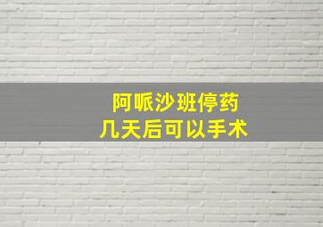 阿哌沙班停药几天后可以手术