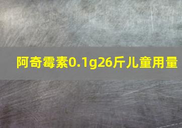 阿奇霉素0.1g26斤儿童用量