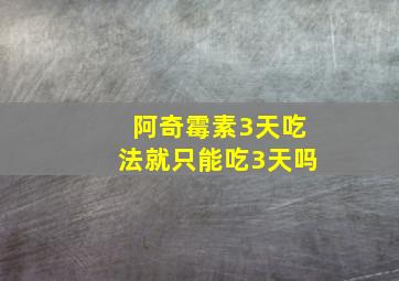 阿奇霉素3天吃法就只能吃3天吗