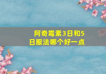 阿奇霉素3日和5日服法哪个好一点