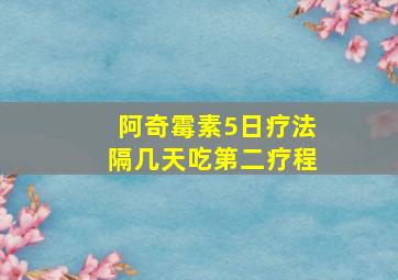 阿奇霉素5日疗法隔几天吃第二疗程