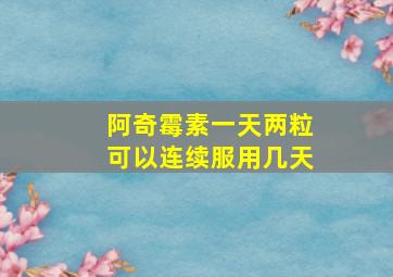 阿奇霉素一天两粒可以连续服用几天