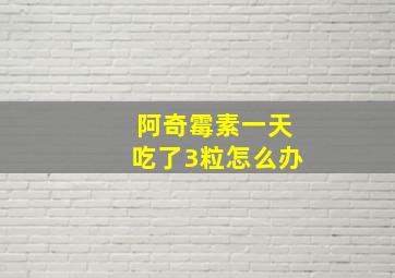 阿奇霉素一天吃了3粒怎么办