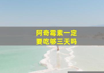 阿奇霉素一定要吃够三天吗