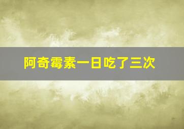 阿奇霉素一日吃了三次