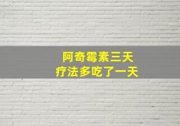 阿奇霉素三天疗法多吃了一天