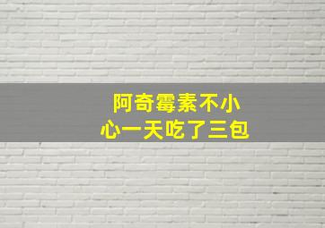 阿奇霉素不小心一天吃了三包