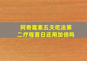 阿奇霉素五天吃法第二疗程首日还用加倍吗