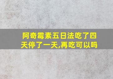 阿奇霉素五日法吃了四天停了一天,再吃可以吗