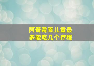 阿奇霉素儿童最多能吃几个疗程