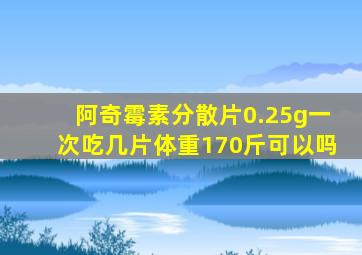 阿奇霉素分散片0.25g一次吃几片体重170斤可以吗