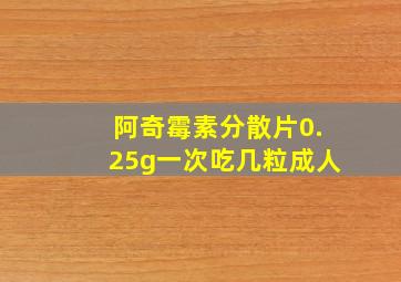 阿奇霉素分散片0.25g一次吃几粒成人