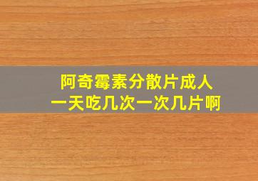 阿奇霉素分散片成人一天吃几次一次几片啊