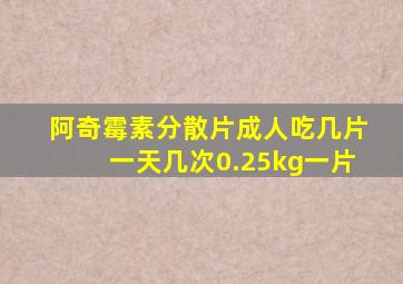 阿奇霉素分散片成人吃几片一天几次0.25kg一片