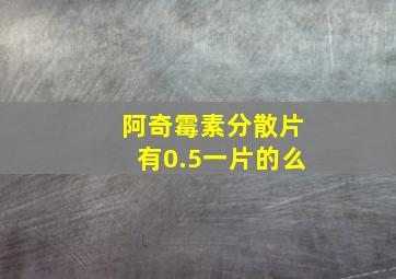 阿奇霉素分散片有0.5一片的么