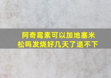 阿奇霉素可以加地塞米松吗发烧好几天了退不下