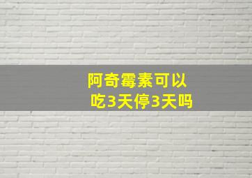 阿奇霉素可以吃3天停3天吗