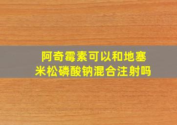 阿奇霉素可以和地塞米松磷酸钠混合注射吗