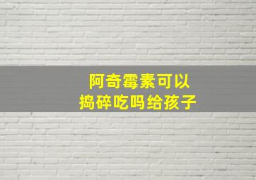 阿奇霉素可以捣碎吃吗给孩子