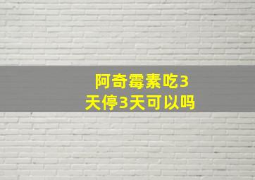 阿奇霉素吃3天停3天可以吗