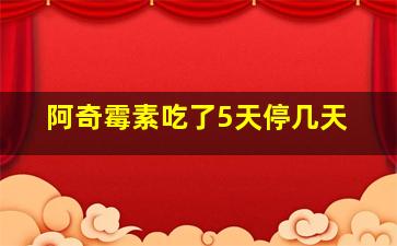 阿奇霉素吃了5天停几天