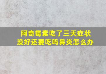 阿奇霉素吃了三天症状没好还要吃吗鼻炎怎么办