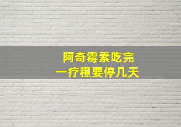 阿奇霉素吃完一疗程要停几天