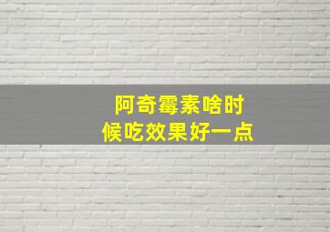 阿奇霉素啥时候吃效果好一点