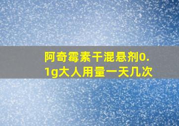 阿奇霉素干混悬剂0.1g大人用量一天几次