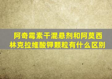 阿奇霉素干混悬剂和阿莫西林克拉维酸钾颗粒有什么区别