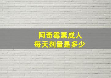 阿奇霉素成人每天剂量是多少