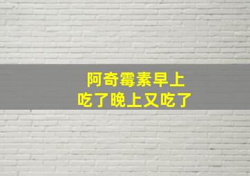 阿奇霉素早上吃了晚上又吃了