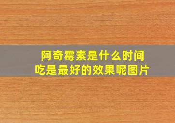 阿奇霉素是什么时间吃是最好的效果呢图片