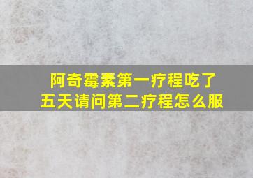 阿奇霉素第一疗程吃了五天请问第二疗程怎么服