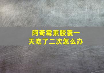 阿奇霉素胶囊一天吃了二次怎么办