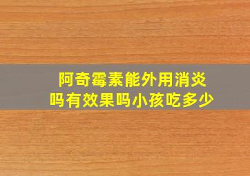 阿奇霉素能外用消炎吗有效果吗小孩吃多少