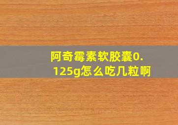 阿奇霉素软胶囊0.125g怎么吃几粒啊