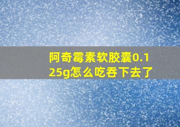 阿奇霉素软胶囊0.125g怎么吃吞下去了