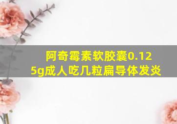 阿奇霉素软胶囊0.125g成人吃几粒扁导体发炎