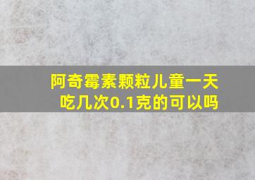 阿奇霉素颗粒儿童一天吃几次0.1克的可以吗