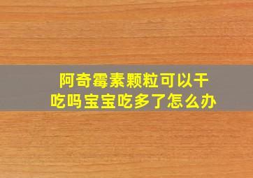 阿奇霉素颗粒可以干吃吗宝宝吃多了怎么办