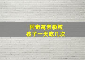 阿奇霉素颗粒孩子一天吃几次